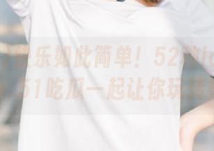 快乐如此简单！52种ios小技巧和www..51吃瓜一起让你玩转娱乐圈。