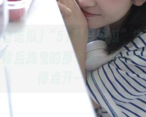 “51每日吃瓜”告诉你，谁才是背后捣鬼的那个他，网址不靠谱也得点开一试！