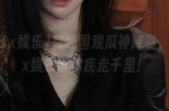 在线围观瓜神降临，718.sx娱乐带你疾走千里！