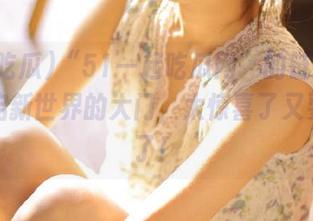 “51一起吃瓜网”的链接简直是开启新世界的大门，太惊喜了又要吃撑了！