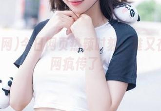 今日网页热辣时刻：谁又在吃瓜网疯传了？