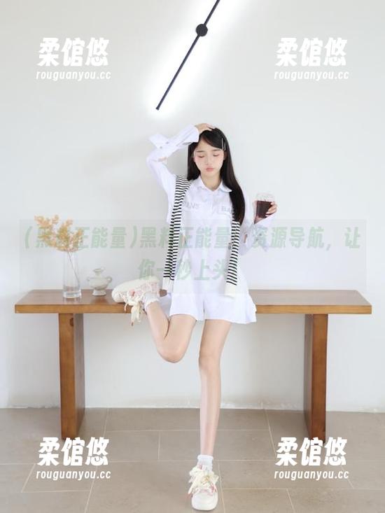 黑料正能量：资源导航，让你一秒上头！