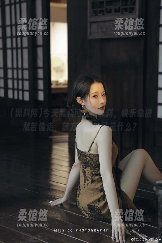 今天黑料网发布黑料，快乐总被愁苦偷走，前方吸引的又是什么？