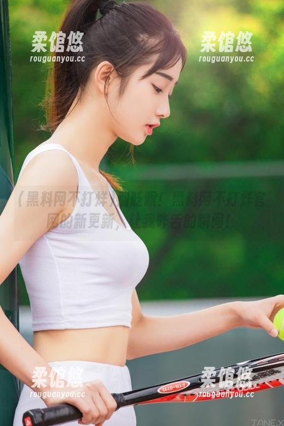 别眨眼！黑料网不打烊官网的新更新，让我咋舌的瞬间！